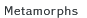 Metamorphs